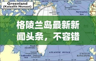 格陵兰岛最新新闻头条，不容错过的全球焦点事件！