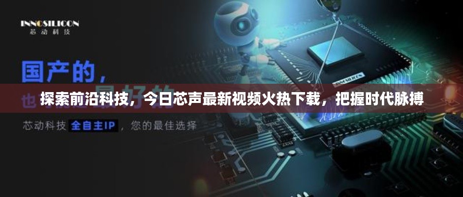 探索前沿科技，今日芯声最新视频火热下载，把握时代脉搏