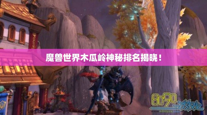 魔兽世界木瓜岭神秘排名揭晓！