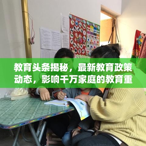 教育头条揭秘，最新教育政策动态，影响千万家庭的教育重磅新闻！
