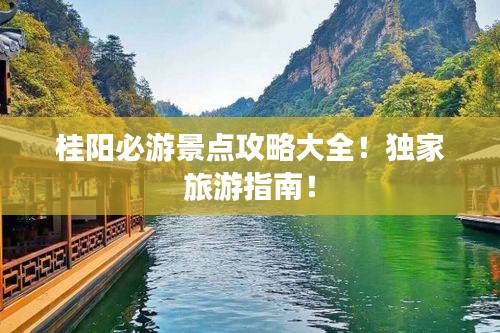 桂阳必游景点攻略大全！独家旅游指南！