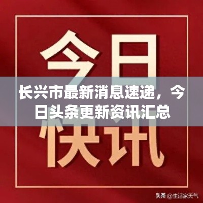 长兴市最新消息速递，今日头条更新资讯汇总