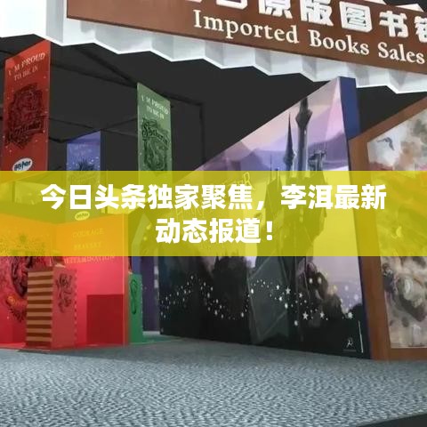 今日头条独家聚焦，李洱最新动态报道！