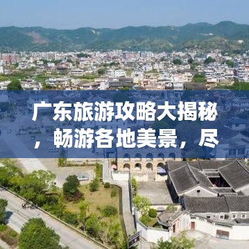 广东旅游攻略大揭秘，畅游各地美景，尽享无限风情！