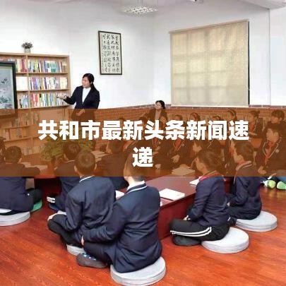 共和市最新头条新闻速递