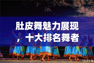 肚皮舞魅力展现，十大排名舞者炫技瞬间！