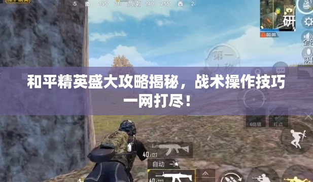和平精英盛大攻略揭秘，战术操作技巧一网打尽！