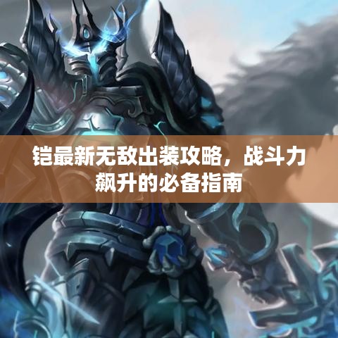 铠最新无敌出装攻略，战斗力飙升的必备指南