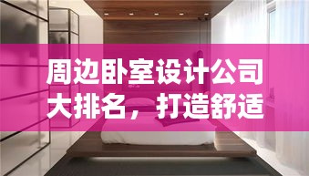 周边卧室设计公司大排名，打造舒适空间的最佳选择！