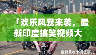 「欢乐风暴来袭，最新印度搞笑视频大合集」