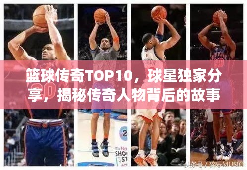 篮球传奇TOP10，球星独家分享，揭秘传奇人物背后的故事