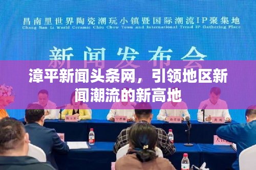 漳平新闻头条网，引领地区新闻潮流的新高地