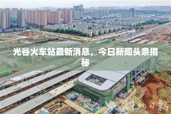 光谷火车站最新消息，今日新闻头条揭秘