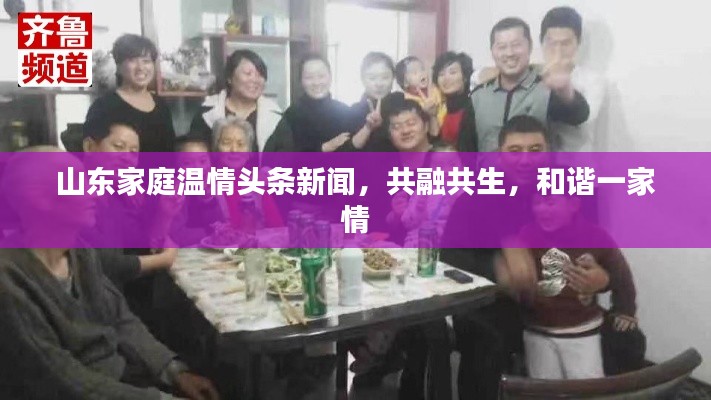 山东家庭温情头条新闻，共融共生，和谐一家情
