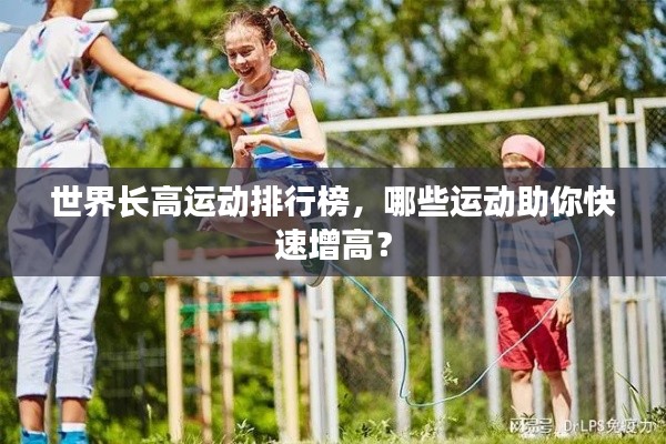世界长高运动排行榜，哪些运动助你快速增高？