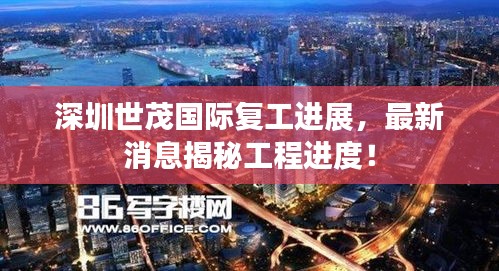 深圳世茂国际复工进展，最新消息揭秘工程进度！
