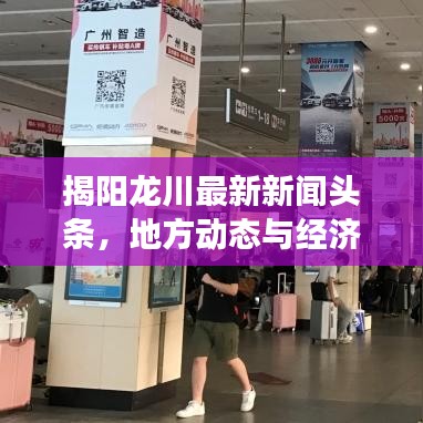 揭阳龙川最新新闻头条，地方动态与经济文化发展瞩目进展