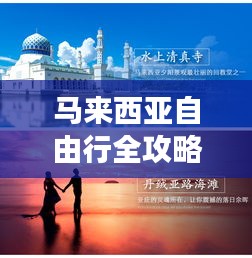 马来西亚自由行全攻略，畅游异域风情，轻松掌握旅行必备知识！