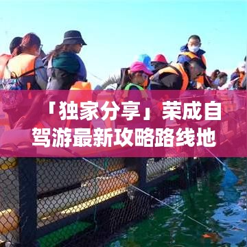 「独家分享」荣成自驾游最新攻略路线地图揭秘！