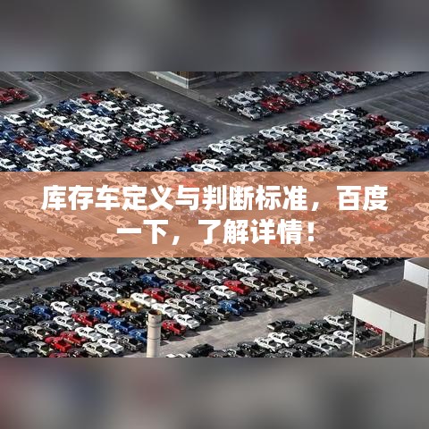库存车定义与判断标准，百度一下，了解详情！