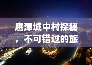 鹰潭城中村探秘，不可错过的旅游攻略！