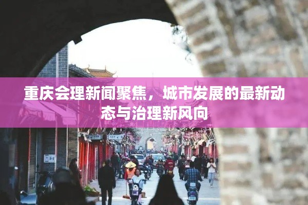 重庆会理新闻聚焦，城市发展的最新动态与治理新风向