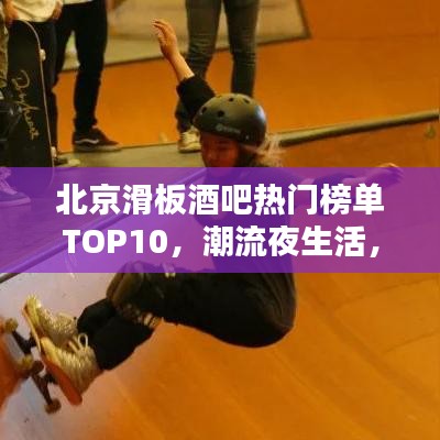 北京滑板酒吧热门榜单TOP10，潮流夜生活，点燃激情滑板之夜