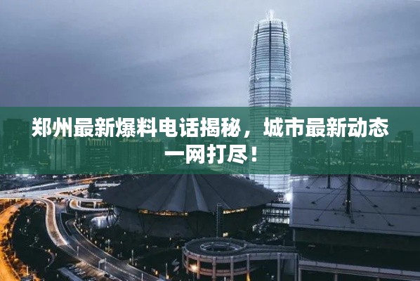 郑州最新爆料电话揭秘，城市最新动态一网打尽！
