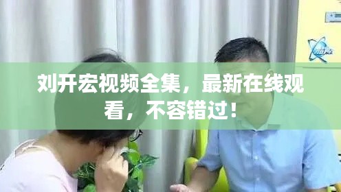 刘开宏视频全集，最新在线观看，不容错过！