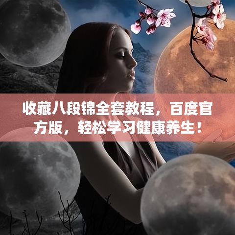 收藏八段锦全套教程，百度官方版，轻松学习健康养生！