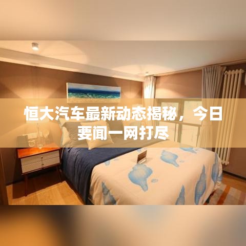 恒大汽车最新动态揭秘，今日要闻一网打尽