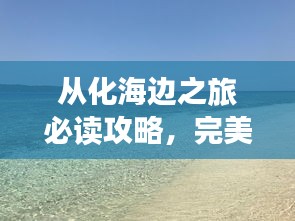 从化海边之旅必读攻略，完美指南带你畅游胜地