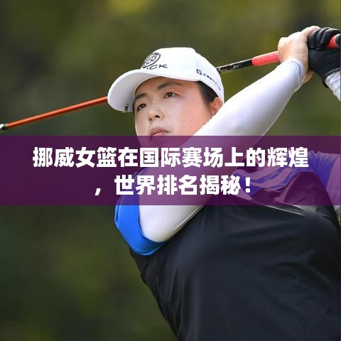 挪威女篮在国际赛场上的辉煌，世界排名揭秘！