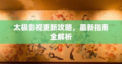 太极影视更新攻略，最新指南全解析