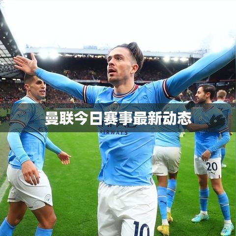 曼联今日赛事最新动态