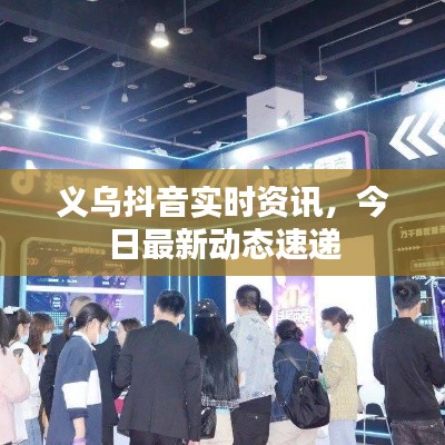 义乌抖音实时资讯，今日最新动态速递