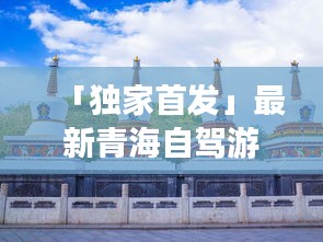 「独家首发」最新青海自驾游路线攻略，带你畅游青海湖、塔尔寺美景！