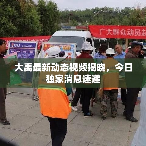 大禹最新动态视频揭晓，今日独家消息速递