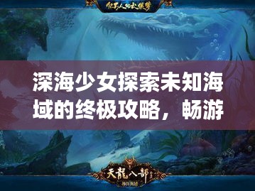 深海少女探索未知海域的终极攻略，畅游神秘海域的必备指南