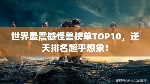 世界最震撼怪兽榜单TOP10，逆天排名超乎想象！