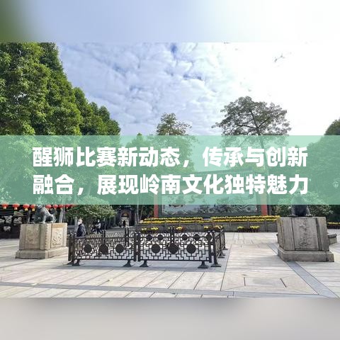 醒狮比赛新动态，传承与创新融合，展现岭南文化独特魅力
