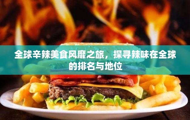 全球辛辣美食风靡之旅，探寻辣味在全球的排名与地位