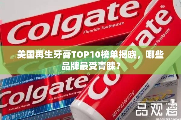 美国再生牙膏TOP10榜单揭晓，哪些品牌最受青睐？