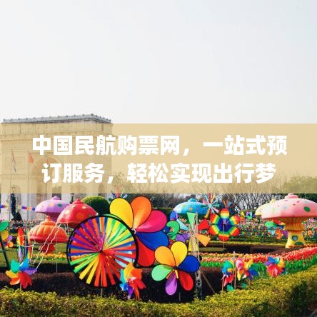 中国民航购票网，一站式预订服务，轻松实现出行梦想！