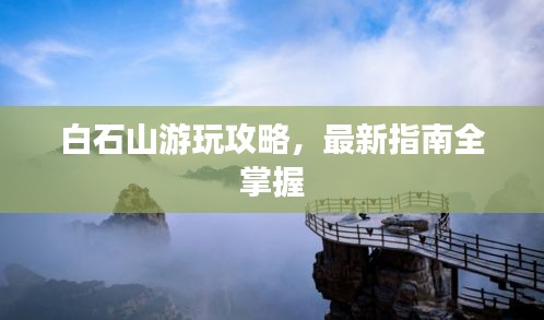 白石山游玩攻略，最新指南全掌握
