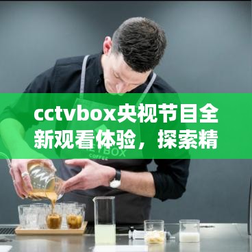 cctvbox央视节目全新观看体验，探索精彩内容尽在百度！