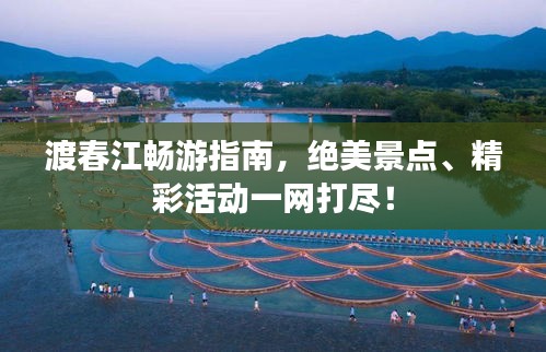 渡春江畅游指南，绝美景点、精彩活动一网打尽！