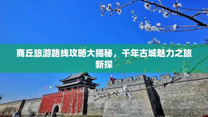 商丘旅游路线攻略大揭秘，千年古城魅力之旅新探