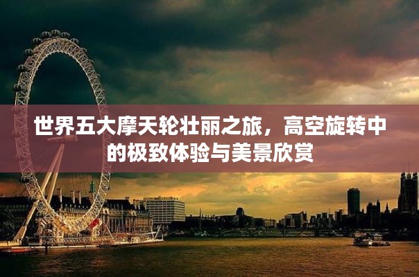 世界五大摩天轮壮丽之旅，高空旋转中的极致体验与美景欣赏
