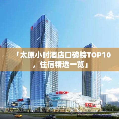 「太原小时酒店口碑榜TOP10，住宿精选一览」